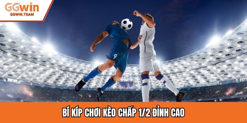 Bí kíp chơi kèo chấp 1/2 đỉnh cao