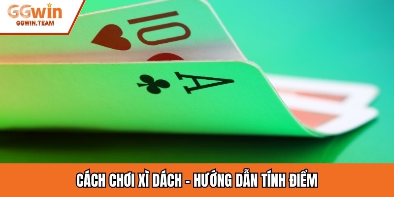 Cách chơi Xì Dách - Hướng dẫn tính điểm