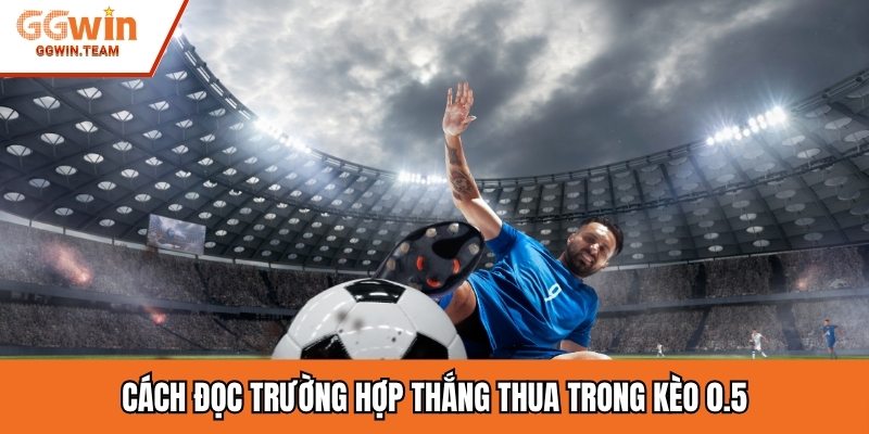 Cách đọc trường hợp thắng thua trong kèo 0.5