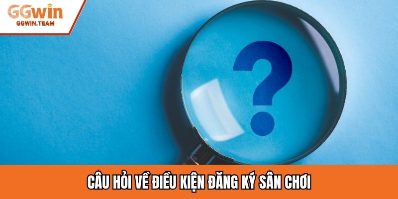 Câu hỏi về điều kiện đăng ký sân chơi