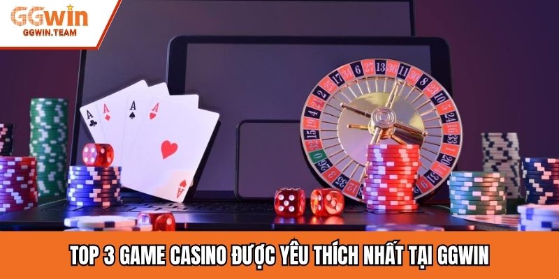 Top 3 game casino được yêu thích nhất tại GGWIN