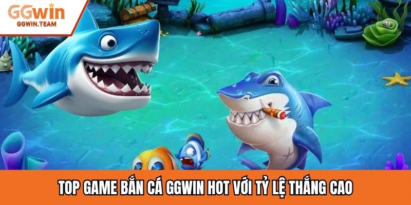 Top game bắn cá GGWIN hot với tỷ lệ thắng cao
