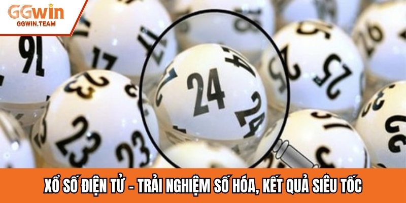Xổ số điện tử – Trải nghiệm số hóa, kết quả siêu tốc